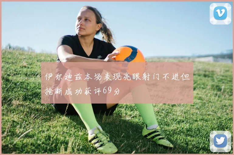 伊尔迪兹本场表现亮眼射门不进但抢断成功获评69分
