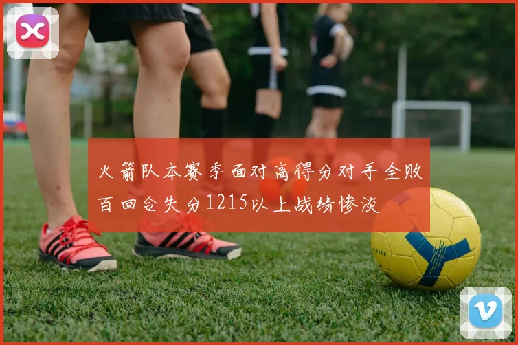 火箭队本赛季面对高得分对手全败百回合失分1215以上战绩惨淡