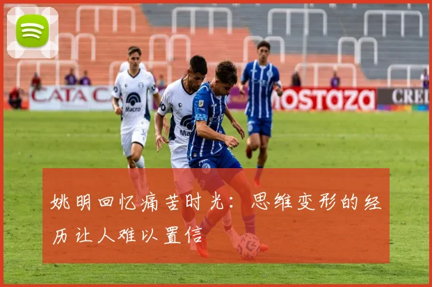 姚明回忆痛苦时光：思维变形的经历让人难以置信