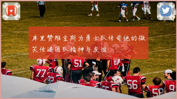 库里赞维金斯为勇士队传奇他的微笑传递团队精神与友谊