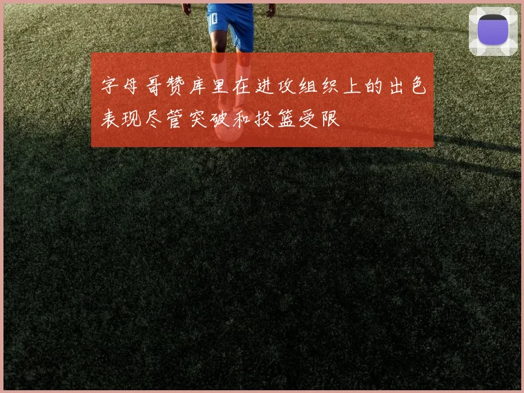 字母哥赞库里在进攻组织上的出色表现尽管突破和投篮受限