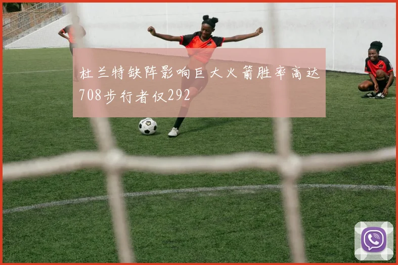 杜兰特缺阵影响巨大火箭胜率高达708步行者仅292