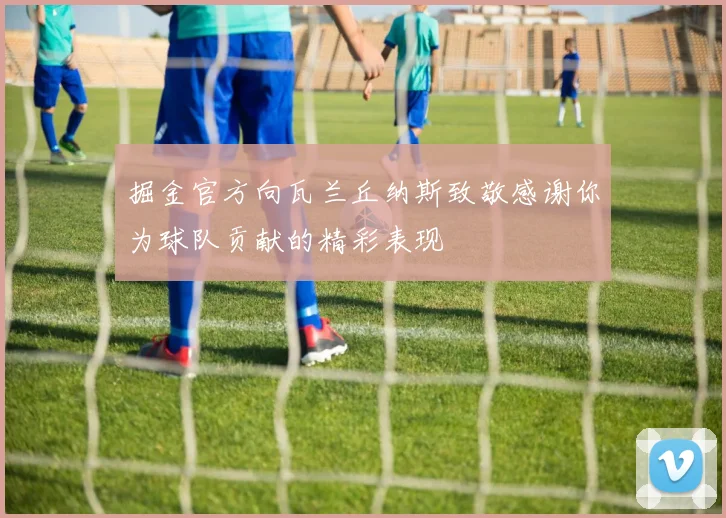 掘金官方向瓦兰丘纳斯致敬感谢你为球队贡献的精彩表现